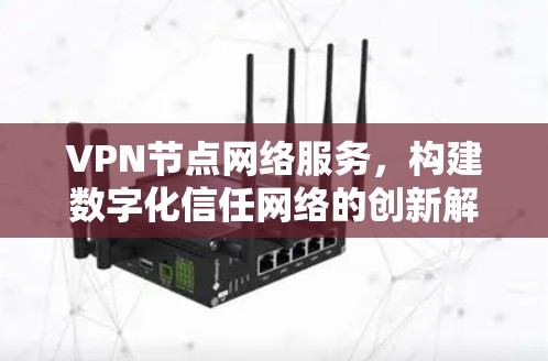 VPN节点网络服务,构建数字化信任网络的创新解决方案 VPN节点网络服务,构建数字化信任网络的创新解决方案