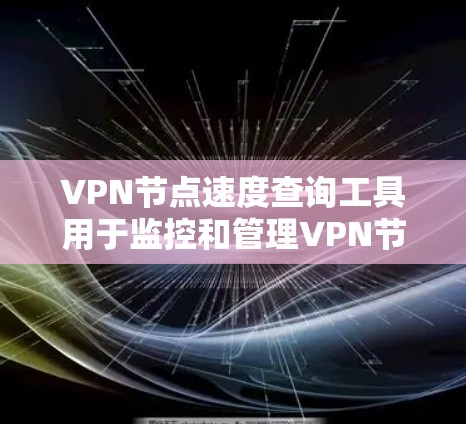 VPN节点速度查询工具用于监控和管理VPN节点的网络连接速度,以确保数据传输的高效和安全。以下是对该工具的详细总结 VPN节点速度查询工具用于监控和管理VPN节点的网络连接速度,以确保数据传输的高效和安全。以下是对该工具的详细总结