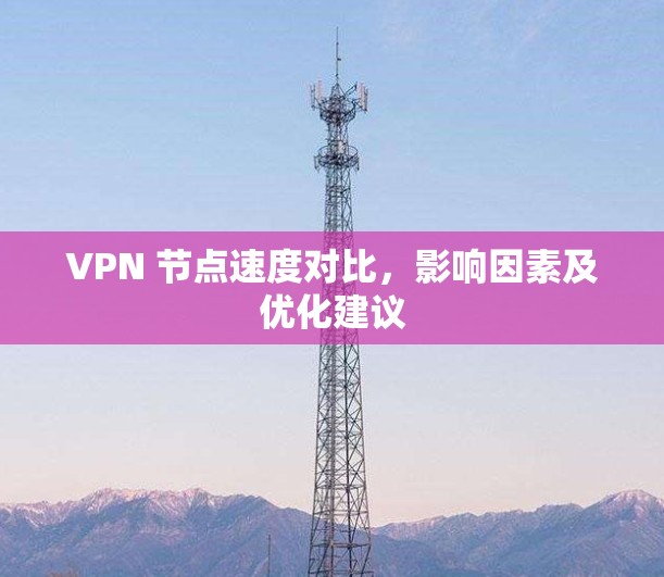 VPN 节点速度对比，影响因素及优化建议