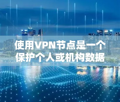 使用VPN节点是一个保护个人或机构数据、私密化互联网的常见方法。以下是详细的步骤,帮助您正确使用VPN 使用VPN节点是一个保护个人或机构数据、私密化互联网的常见方法。以下是详细的步骤,帮助您正确使用VPN