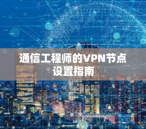 通信工程师的VPN节点设置指南