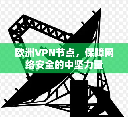 欧洲VPN节点,保障网络安全的中坚力量 欧洲VPN节点,保障网络安全的中坚力量