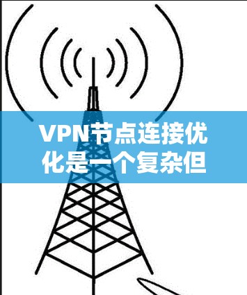 VPN节点连接优化是一个复杂但重要的过程，旨在确保数据的安全性和可靠性。以下是优化VPN节点连接的步骤和建议