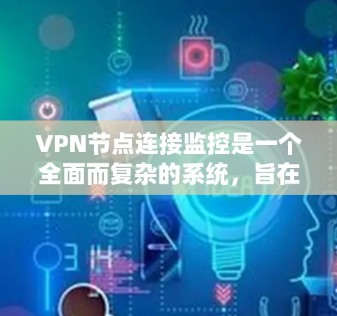 VPN节点连接监控是一个全面而复杂的系统,旨在保护用户和网络的安全,优化VPN性能。以下是监控VPN节点连接的关键点 VPN节点连接监控是一个全面而复杂的系统,旨在保护用户和网络的安全,优化VPN性能。以下是监控VPN节点连接的关键点