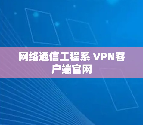 网络通信工程系 VPN客户端官网 网络通信工程系 VPN客户端官网