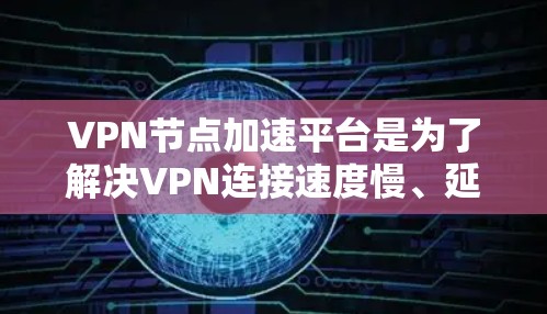 VPN节点加速平台是为了解决VPN连接速度慢、延迟大等问题而开发的工具,这些平台通常通过优化网络配置、加速服务器响应速度等方式提升VPN性能。以下是关于VPN节点加速平台的详细信息 VPN节点加速平台是为了解决VPN连接速度慢、延迟大等问题而开发的工具,这些平台通常通过优化网络配置、加速服务器响应速度等方式提升VPN性能。以下是关于VPN节点加速平台的详细信息