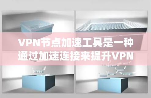 VPN节点加速工具是一种通过加速连接来提升VPN性能的工具，主要包括FastL3、SpeedDnS、V3D和SpeedZ等。以下是使用这些工具的步骤和建议
