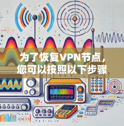为了恢复VPN节点,您可以按照以下步骤操作 为了恢复VPN节点,您可以按照以下步骤操作