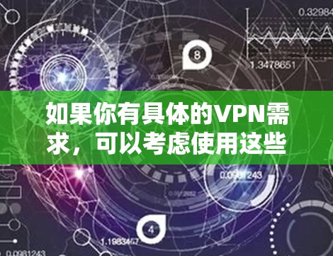 如果你有具体的VPN需求,可以考虑使用这些国际性的VPN服务,他们通常提供更广泛的访问范围和更高的安全性 如果你有具体的VPN需求,可以考虑使用这些国际性的VPN服务,他们通常提供更广泛的访问范围和更高的安全性