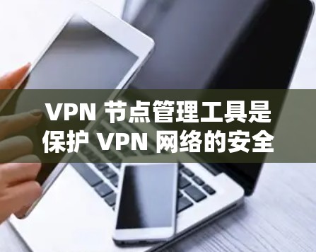 VPN 节点管理工具是保护 VPN 网络的安全和高效运行的关键工具。以下是对这些工具的详细介绍和总结 VPN 节点管理工具是保护 VPN 网络的安全和高效运行的关键工具。以下是对这些工具的详细介绍和总结