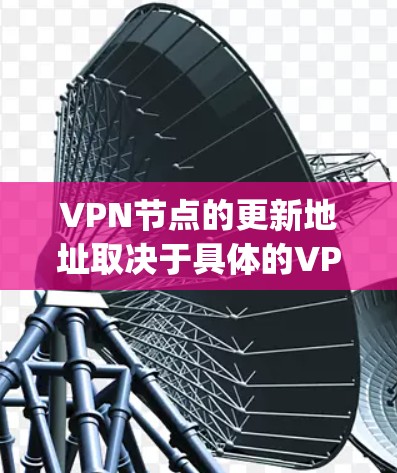 VPN节点的更新地址取决于具体的VPN服务提供商(如OpenVPN、VPN代号或特定协议提供商)以及它们的配置。以下是一些常见的VPN节点更新的流程和建议 VPN节点的更新地址取决于具体的VPN服务提供商(如OpenVPN、VPN代号或特定协议提供商)以及它们的配置。以下是一些常见的VPN节点更新的流程和建议