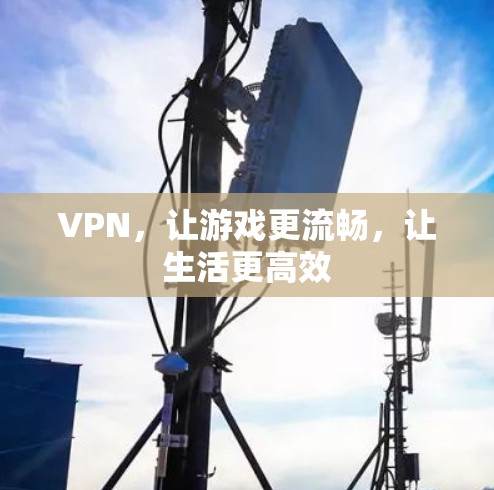 VPN,让游戏更流畅,让生活更高效 VPN,让游戏更流畅,让生活更高效