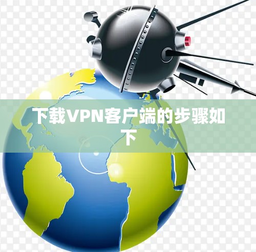 下载VPN客户端的步骤如下 下载VPN客户端的步骤如下