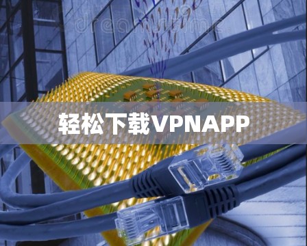 轻松下载VPNAPP 轻松下载VPNAPP