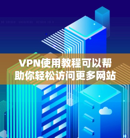 VPN使用教程可以帮助你轻松访问更多网站,尤其是那些不习惯访问的网站。以下是一个逐步指南,帮助你熟悉基本的VPN使用方法 VPN使用教程可以帮助你轻松访问更多网站,尤其是那些不习惯访问的网站。以下是一个逐步指南,帮助你熟悉基本的VPN使用方法