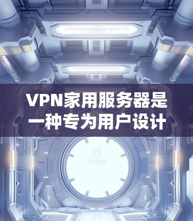 VPN家用服务器是一种专为用户设计的网络解决方案,旨在提供加密和安全的网络连接环境。以下是详细介绍 VPN家用服务器是一种专为用户设计的网络解决方案,旨在提供加密和安全的网络连接环境。以下是详细介绍