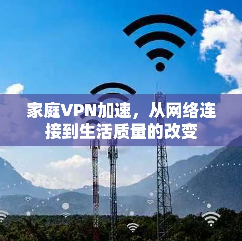 家庭VPN加速,从网络连接到生活质量的改变 家庭VPN加速,从网络连接到生活质量的改变