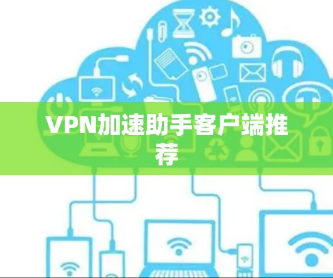 VPN加速助手客户端推荐 VPN加速助手客户端推荐