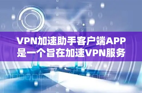 VPN加速助手客户端APP是一个旨在加速VPN服务的客户端应用程序,帮助用户在没有安装VPN软件的情况下,快速访问互联网。以下是对该APP的详细分析和总结 VPN加速助手客户端APP是一个旨在加速VPN服务的客户端应用程序,帮助用户在没有安装VPN软件的情况下,快速访问互联网。以下是对该APP的详细分析和总结