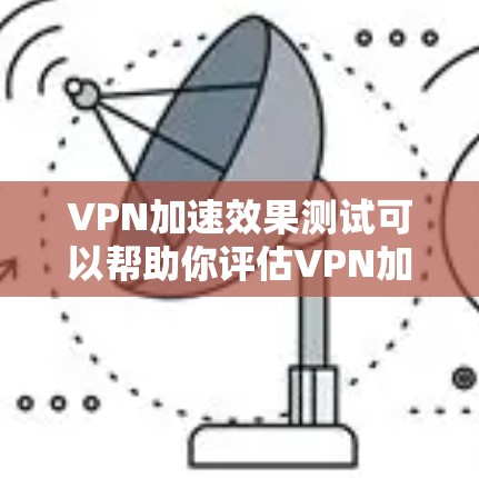 VPN加速效果测试可以帮助你评估VPN加速软件的性能和效果。以下是一些测试点和示例结果,供你参考 VPN加速效果测试可以帮助你评估VPN加速软件的性能和效果。以下是一些测试点和示例结果,供你参考