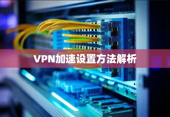 VPN加速设置方法解析 VPN加速设置方法解析