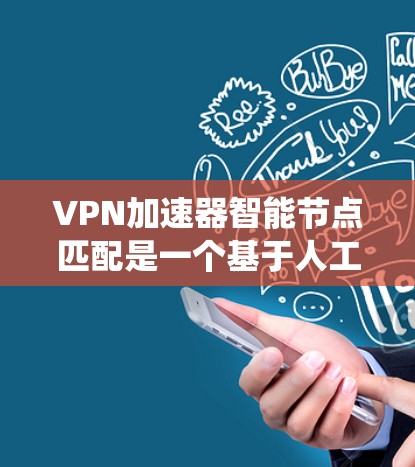 VPN加速器智能节点匹配是一个基于人工智能和大数据分析的系统，旨在帮助用户快速找到适合的VPN加速器。以下是对该功能的详细总结