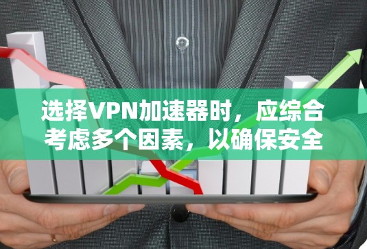选择VPN加速器时,应综合考虑多个因素,以确保安全、高效和满足个人需求。以下是详细的步骤和建议 选择VPN加速器时,应综合考虑多个因素,以确保安全、高效和满足个人需求。以下是详细的步骤和建议
