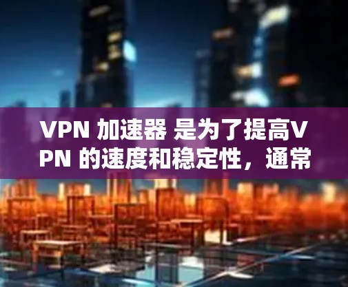 VPN 加速器 是为了提高VPN 的速度和稳定性,通常需要一定的线路优化。以下是一些可能的 VPN 加速器 线路优化方法 VPN 加速器 是为了提高VPN 的速度和稳定性,通常需要一定的线路优化。以下是一些可能的 VPN 加速器 线路优化方法
