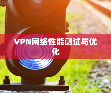VPN网络性能测试与优化 VPN网络性能测试与优化
