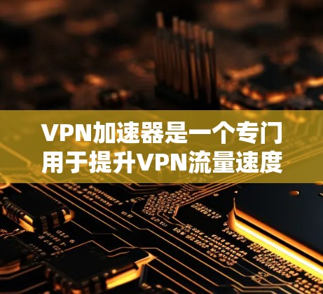 VPN加速器是一个专门用于提升VPN流量速度的工具。评估和选择VPN加速器时,网络速度是评估的重要指标之一,因为不同的加速器可能提供不同的速度。以下是一些评估和选择VPN加速器网络速度的方法 VPN加速器是一个专门用于提升VPN流量速度的工具。评估和选择VPN加速器时,网络速度是评估的重要指标之一,因为不同的加速器可能提供不同的速度。以下是一些评估和选择VPN加速器网络速度的方法