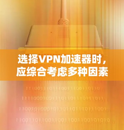 选择VPN加速器时,应综合考虑多种因素以确保最佳体验。以下是一个结构化的推荐和评估 选择VPN加速器时,应综合考虑多种因素以确保最佳体验。以下是一个结构化的推荐和评估
