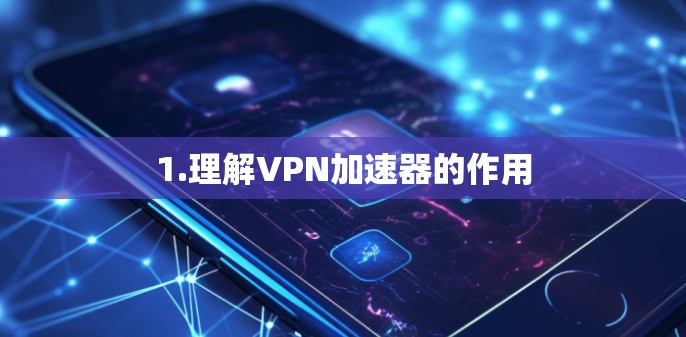1.理解VPN加速器的作用 1.理解VPN加速器的作用