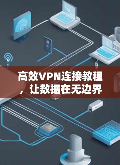 高效VPN连接教程，让数据在无边界的网络中顺畅运行