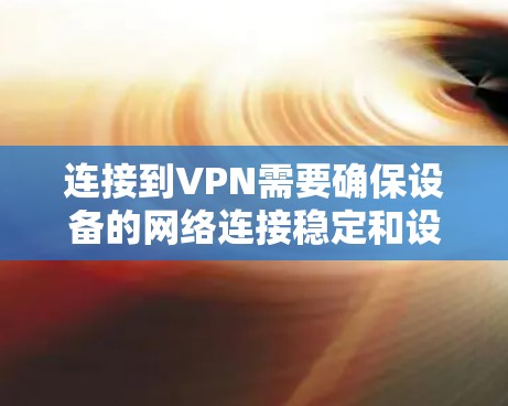 连接到VPN需要确保设备的网络连接稳定和设备的硬件完整性。以下是一些步骤,帮助你安全地连接到VPN 连接到VPN需要确保设备的网络连接稳定和设备的硬件完整性。以下是一些步骤,帮助你安全地连接到VPN