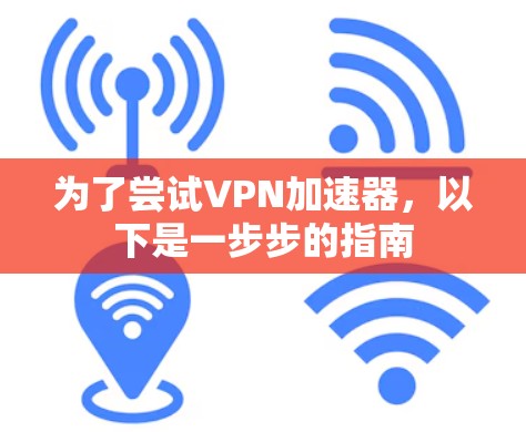 为了尝试VPN加速器,以下是一步步的指南 为了尝试VPN加速器,以下是一步步的指南