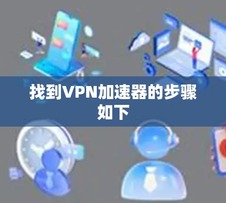 找到VPN加速器的步骤如下 找到VPN加速器的步骤如下