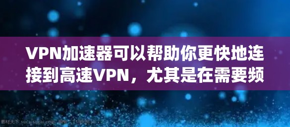 VPN加速器可以帮助你更快地连接到高速VPN,尤其是在需要频繁在线或长时间使用的情况下。以下是一些 commonly used VPN 加速器,以及它们在高速通道上的表现 VPN加速器可以帮助你更快地连接到高速VPN,尤其是在需要频繁在线或长时间使用的情况下。以下是一些 commonly used VPN 加速器,以及它们在高速通道上的表现
