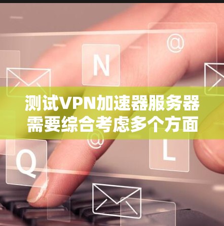 测试VPN加速器服务器需要综合考虑多个方面,包括加速器类型、测试参数、测试环境等。以下是详细的步骤指南 测试VPN加速器服务器需要综合考虑多个方面,包括加速器类型、测试参数、测试环境等。以下是详细的步骤指南