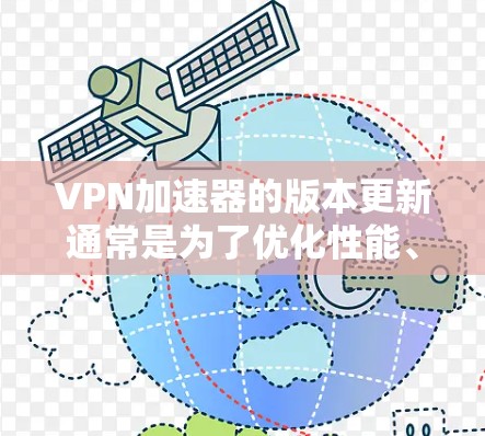 VPN加速器的版本更新通常是为了优化性能、增加功能、提高安全性和兼容性。以下是一些常见的VPN加速器版本更新的范围和特点