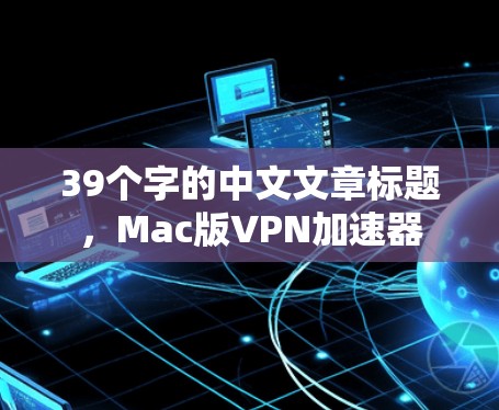 39个字的中文文章标题，Mac版VPN加速器