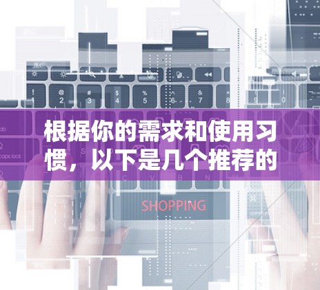 根据你的需求和使用习惯，以下是几个推荐的VPN加速器，每个都有其独特的优势