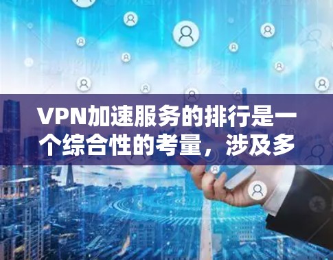 VPN加速服务的排行是一个综合性的考量,涉及多个因素,以下是一些关键点和建议 VPN加速服务的排行是一个综合性的考量,涉及多个因素,以下是一些关键点和建议