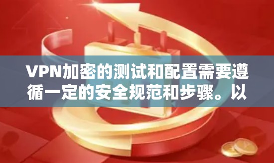 VPN加密的测试和配置需要遵循一定的安全规范和步骤。以下是一些关键的步骤和注意事项，帮助您正确配置和测试VPN的加密功能