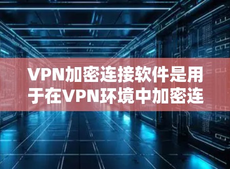 VPN加密连接软件是用于在VPN环境中加密连接文件的工具,旨在保护用户数据的安全。以下是关于这些软件的详细信息 VPN加密连接软件是用于在VPN环境中加密连接文件的工具,旨在保护用户数据的安全。以下是关于这些软件的详细信息