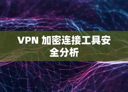 VPN 加密连接工具安全分析 VPN 加密连接工具安全分析