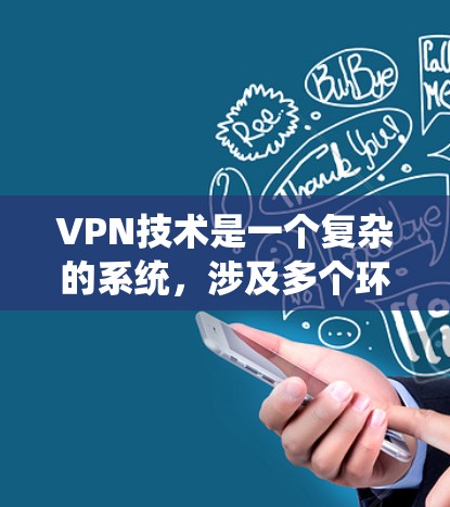 VPN技术是一个复杂的系统，涉及多个环节和技术，确保数据的安全传输和访问控制。以下是对VPN技术的详细分析和总结