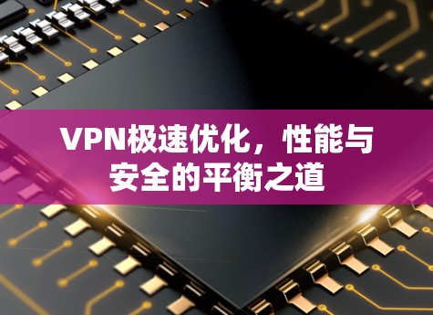 VPN极速优化，性能与安全的平衡之道