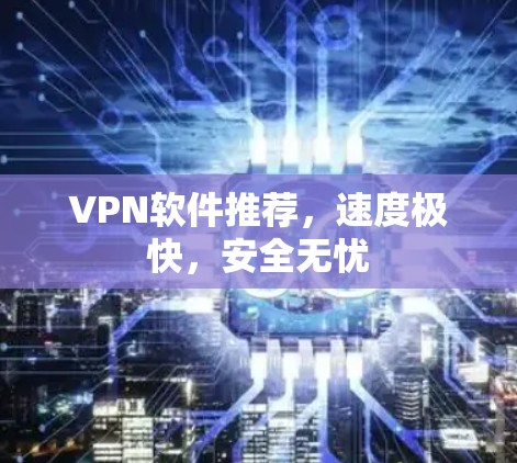 VPN软件推荐，速度极快，安全无忧