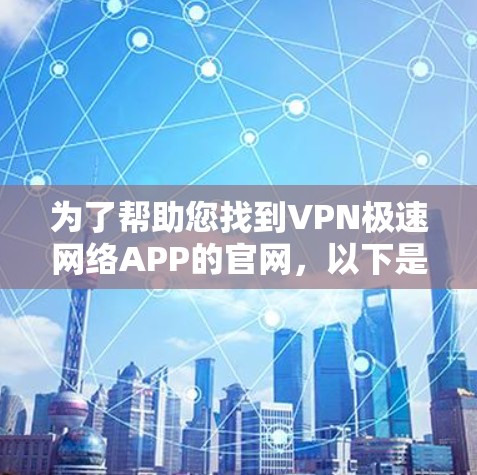 为了帮助您找到VPN极速网络APP的官网,以下是常见来源和推荐 为了帮助您找到VPN极速网络APP的官网,以下是常见来源和推荐