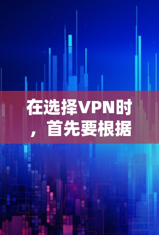 在选择VPN时，首先要根据你的需求和预算来选择最适合的类型。以下是一些推荐和考虑因素，帮助你做出明智的决定